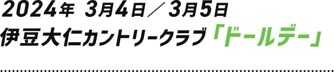 2024年 3月4日／3月5日 伊豆大仁カントリークラブ「ドールデー」