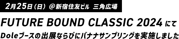 FUTURE BOUND CLASSIC 2024 にて Doleブースの出展ならびにバナナサンプリングを実施しました