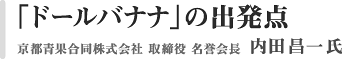 「ドールバナナ」の出発点　京都青果合同株式会社　取締役　名誉会長　内田昌一氏