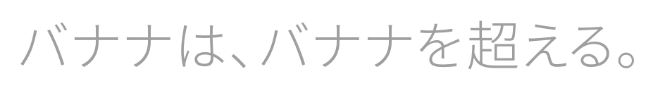 バナナは、バナナを超える。