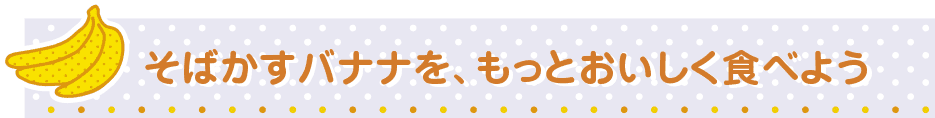 そばかすバナナを、もっとおいしく食べよう